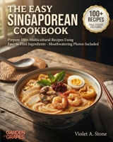 The Easy Singaporean Cookbook: Prepare 100+ Multicultural Recipes Using Easy-to-Find Ingredients - Mouthwatering Photos Included (Authentic World Cuisine Made Easy) B0HB3PY6RC Book Cover