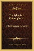 The Syllogistic Philosophy or Prolegomena to Science [microform] 1014693780 Book Cover