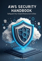 AWS Security Handbook: SAFEGUARD YOUR CLOUD INFRASTRUCTURE & DATA B0FJ8BBDTL Book Cover