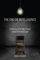 The End of Intelligence: Espionage and State Power in the Information Age 0804792658 Book Cover