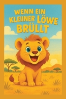 Wenn ein kleiner Löwe brüllt: Eine Geschichte über Mut, Liebe und das Wachsen über sich selbst: Der Kinderbuch Klassiker ab 2 Jahren// 9x6 // Kinderbuch, Motivation, Liebevoll B0FWQXNPV3 Book Cover