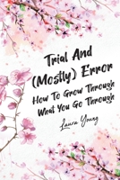 Trial And (Mostly) Error: How To Grow Through What You Go Through B0CL58W6TT Book Cover