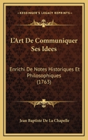 L’Art De Communiquer Ses Idees: Enrichi De Notes Historiques Et Philosophiques (1763) 1166315568 Book Cover