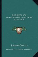 Alfred V2: An Epic Poem In Twenty-Four Books 1164562673 Book Cover