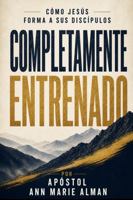 Completamente Entrenado: Cómo Jesús Forma a Sus Discípulos (Spanish Edition) B0H4KJ6N73 Book Cover