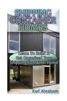 Shipping Container Homes: Learn to Build & Get Organized Your Shipping Container Home: (Tiny Houses Plans, Interior Design Books, Architecture Books) 1540729036 Book Cover