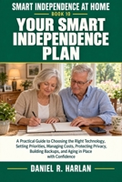 Your Smart Independence Plan: A Practical Guide to Choosing the Right Technology, Setting Priorities, Managing Costs, Protecting Privacy, Building ... with Confidence (Smart Independence at Home) B0HKFTQ3QQ Book Cover