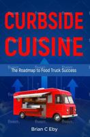 Curbside Cuisine: The Roadmap To Food Truck Success (Curbside Cuisine And Related Business Necessities) 196545402X Book Cover