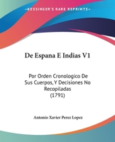 De Espana E Indias V1: Por Orden Cronologico De Sus Cuerpos, Y Decisiones No Recopiladas (1791) 1104660113 Book Cover