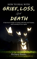 How to Deal with Grief, Loss, and Death: A Survivor's Guide to Coping with Pain and Trauma, and Learning to Live Again 1736274066 Book Cover