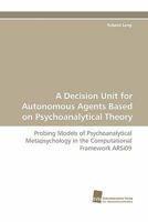 A Decision Unit for Autonomous Agents Based on Psychoanalytical Theory 3838118758 Book Cover