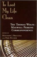 To Loot My Life Clean : The Thomas Wolfe-Maxwell Perkins Correspondence 1570033552 Book Cover