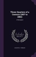 Three-Quarters of a Century (1807 to 1882): A Retrospect 1357373260 Book Cover