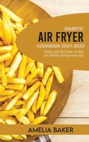 Diabetic Air Fryer Cookbook 2021-2022: Simply and Delicious Recipes for Healthy Eating Every Day 1803440201 Book Cover