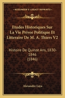 Etudes Historiques Sur La Vie Privee Politique Et Litteraire De M. A. Thiers V2: Histoire De Quinze Ans, 1830-1846 (1846) 1166792331 Book Cover