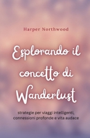Esplorando il concetto di Wanderlust: strategie per viaggi intelligenti, connessioni profonde e vita audace (Italian Edition) B0DTXDD6CQ Book Cover