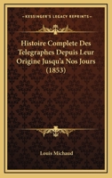 Histoire Complete Des Telegraphes Depuis Leur Origine Jusqu'a Nos Jours (1853) 1160105928 Book Cover