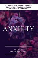 Anxiety: 50 Practical Approaches to Reduce Nervousness, Panic and Screw Anxiety! 1523455217 Book Cover