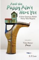 And the Puppy Ain't Here Yet: A 21st Century Adult Fairy Tale Begins, Volume II, the Near Past 1535409746 Book Cover
