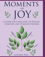Moments of Joy : A Caregiver’s Guide to Engaging,Comforting,and Stimulating Seniors with Dementia: Memory-Boosting,Sensory, and Mobility Activities for Seniors B0F38LRKN5 Book Cover