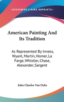 American Painting and Its Tradition: As Represented by Inness, Wyant, Martin, Homer, La Farge, Whistler, Chase, Alexander, Sargent 1014210046 Book Cover