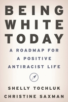 Being White Today: A Roadmap for a Positive Antiracist Life 1475870558 Book Cover