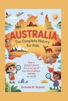 AUSTRALIA: The Complete History for Kids: How a Distant Island Became One of the Brightest Nations on Earth B0FVD5QK79 Book Cover