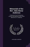 Memorials of the Rev. John Henry Anderson: A Selection from His Sermons, Lectures and Speeches; With a Brief Memoir by T.D. Anderson 1358397252 Book Cover