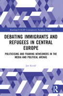 Debating Immigrants and Refugees in Central Europe: Politicising and Framing Newcomers in the Media and Political Arenas 1032249730 Book Cover