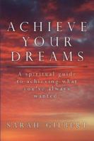 Achieve Your Dreams: A spiritual guide to achieving what you've always wanted. 1434311732 Book Cover