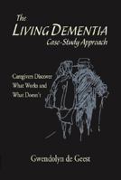 The Living Dementia Case-Study Approach: Caregivers Discover What Works and What Doesn't 1425116477 Book Cover