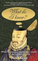 What do I know?: What Montaigne might have made of the modern world 190761611X Book Cover