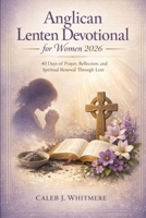 Anglican Lenten Devotional for Women 2026: 40 Days of Prayer, Reflection, and Spiritual Renewal Through Lent B0GKDKDSLX Book Cover
