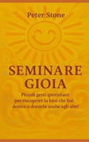 SEMINARE GIOIA: Piccoli gesti quotidiani per riscoprire la luce che hai dentro e donarla anche agli altri (Italian Edition) B0GDXCVVTS Book Cover
