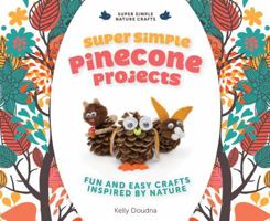 Super Simple Pinecone Projects: Fun and Easy Crafts Inspired by Nature: Fun and Easy Crafts Inspired by Nature 1624030807 Book Cover