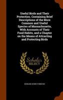 Useful birds and their protection. Containing brief descriptions of the more common and useful species of Massachusetts, with accounts of their food habits, and a chapter on the means of attracting an 1117891666 Book Cover