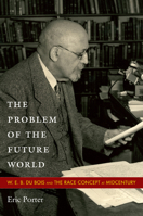 The Problem of the Future World: W. E. B. Du Bois and the Race Concept at Midcentury 0822348128 Book Cover