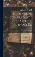 Familiar Quotations [Compiled] by J. Bartlett. Author's Ed 1021192023 Book Cover