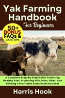 YAK FARMING HANDBOOK FOR BEGINNERS: A Complete Step-By-Step Guide To Raising Healthy Yaks, Producing Milk, Meat, Fiber, And Building A Profitable Sustainable Business B0FRSGKLV3 Book Cover