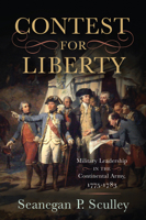 The Contest for Liberty: Military Leadership in the Continental Army, 1775–1783 1594163219 Book Cover