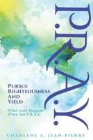 P.R.A.Y.: Pursue Righteousness and Yield: What Really Happens When You P.R.A.Y. 1987512979 Book Cover