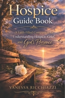 Hospice Guidebook: A Faith-Filled Companion for Understanding Hospice, Grief, and God’s Continued Presence B0GSZHKRCZ Book Cover