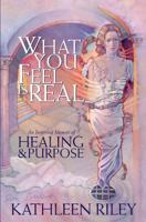 What You Feel Is Real: An Inspiring Novel of Transformation 0976193612 Book Cover