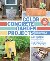 Color Concrete Garden Projects: Make Your Own Planters, Furniture, and Fire Pits Using Creative Techniques and Vibrant Finishes 1604695390 Book Cover