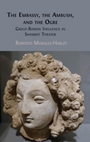 The Embassy, the Ambush, and the Ogre: Greco-Roman Influence in Sanskrit Theater 1805113623 Book Cover