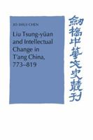 Liu Tsung-yüan and Intellectual Change in T'ang China, 773819 (Cambridge Studies in Chinese History, Literature and Institutions) 0521030102 Book Cover