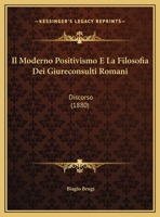 Il Moderno Positivismo E La Filosofia Dei Giureconsulti Romani: Discorso (1880) 1161205071 Book Cover