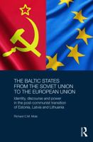 The Baltic States from the Soviet Union to the European Union: Identity, Discourse and Power in the Post-Communist Transition of Estonia, Latvia and Lithuania 0415731364 Book Cover