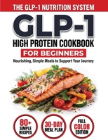 GLP-1 High-Protein Cookbook for Beginners : 80+ Easy, Muscle-Protecting Recipes for Healthy Weight Loss, Appetite Control & Sustainable Results 1951404912 Book Cover