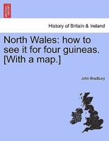 North Wales: how to see it for four guineas. [With a map.] 1241306931 Book Cover